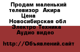 Продам маленький телевизор “Акира“. › Цена ­ 1 000 - Новосибирская обл. Электро-Техника » Аудио-видео   